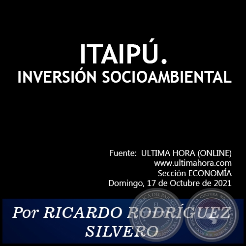 ITAIPÚ. INVERSIÓN SOCIOAMBIENTAL - Por RICARDO RODRÍGUEZ SILVERO - Domingo, 17 de Octubre de 2021